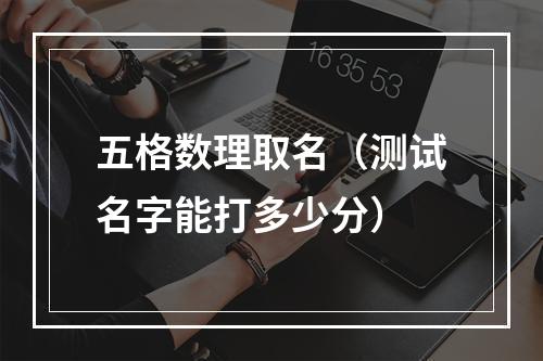 五格数理取名（测试名字能打多少分）