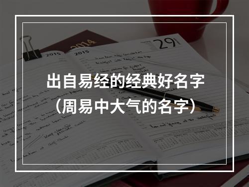 出自易经的经典好名字（周易中大气的名字）