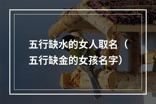 五行缺水的女人取名（五行缺金的女孩名字）