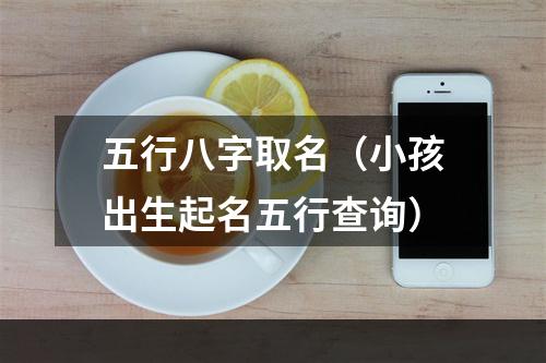 五行八字取名（小孩出生起名五行查询）