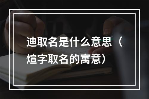 迪取名是什么意思（煊字取名的寓意）