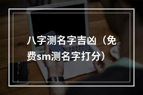 八字测名字吉凶（免费sm测名字打分）