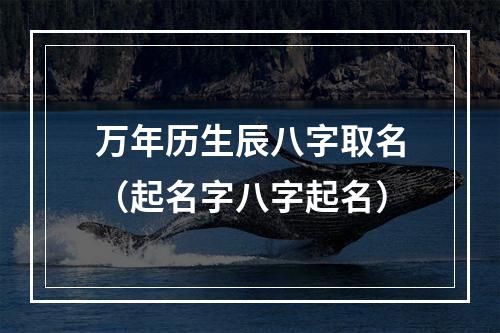万年历生辰八字取名（起名字八字起名）