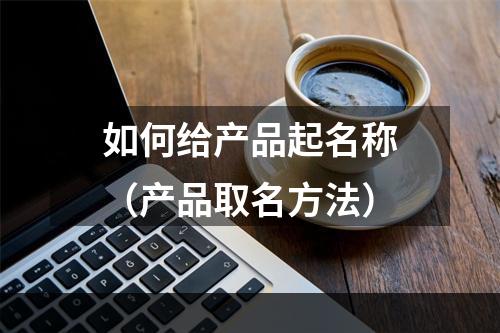 如何给产品起名称（产品取名方法）