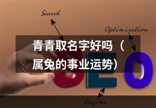 青青取名字好吗（属兔的事业运势）
