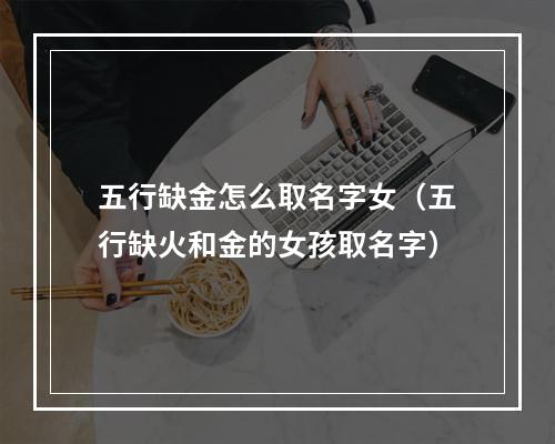五行缺金怎么取名字女（五行缺火和金的女孩取名字）