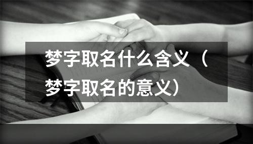 梦字取名什么含义（梦字取名的意义）