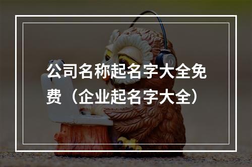 公司名称起名字大全免费（企业起名字大全）