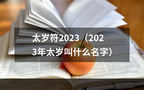 太岁符2023（2023年太岁叫什么名字）