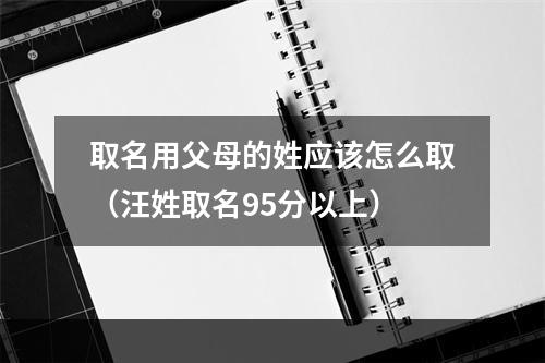 取名用父母的姓应该怎么取（汪姓取名95分以上）