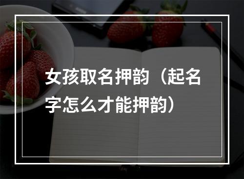 女孩取名押韵（起名字怎么才能押韵）