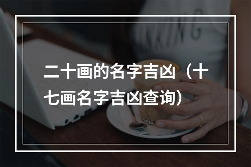二十画的名字吉凶（十七画名字吉凶查询）