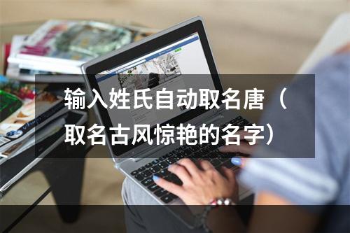 输入姓氏自动取名唐（取名古风惊艳的名字）