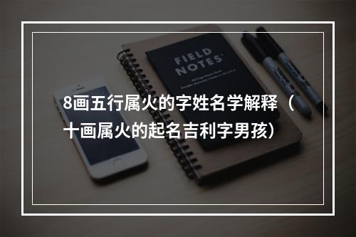 8画五行属火的字姓名学解释（十画属火的起名吉利字男孩）