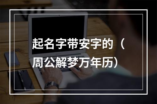 起名字带安字的（周公解梦万年历）