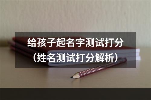 给孩子起名字测试打分（姓名测试打分解析）