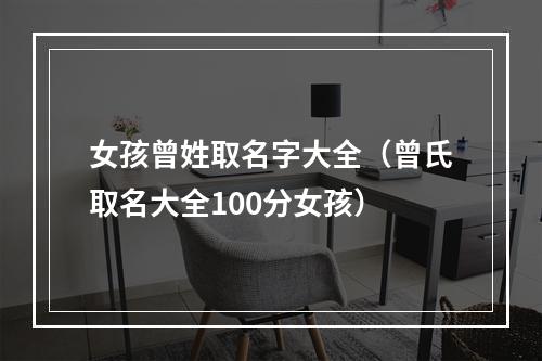 女孩曾姓取名字大全（曾氏取名大全100分女孩）