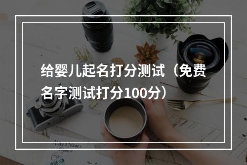给婴儿起名打分测试（免费名字测试打分100分）