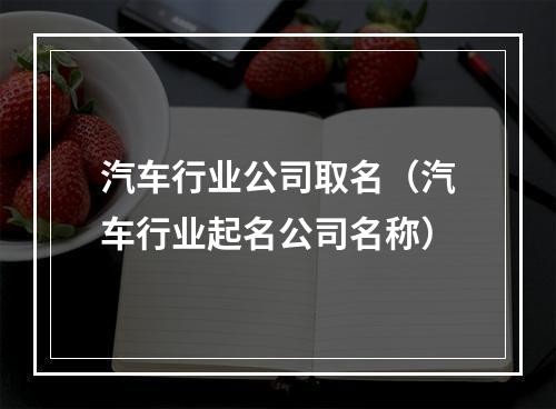汽车行业公司取名（汽车行业起名公司名称）