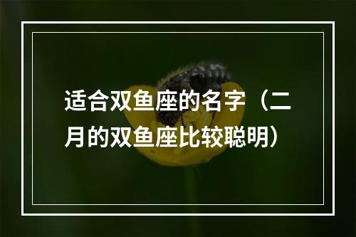 适合双鱼座的名字（二月的双鱼座比较聪明）