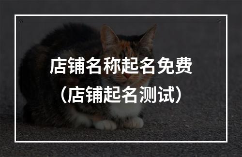 店铺名称起名免费（店铺起名测试）
