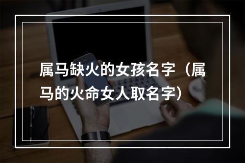 属马缺火的女孩名字（属马的火命女人取名字）