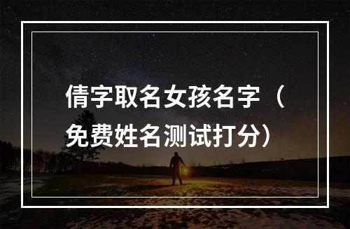 倩字取名女孩名字（免费姓名测试打分）
