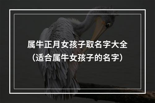 属牛正月女孩子取名字大全（适合属牛女孩子的名字）