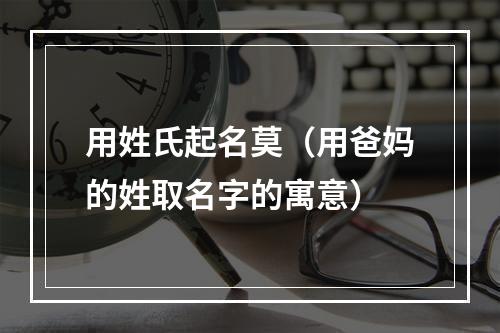 用姓氏起名莫（用爸妈的姓取名字的寓意）