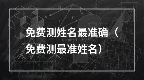 免费测姓名最准确（免费测最准姓名）