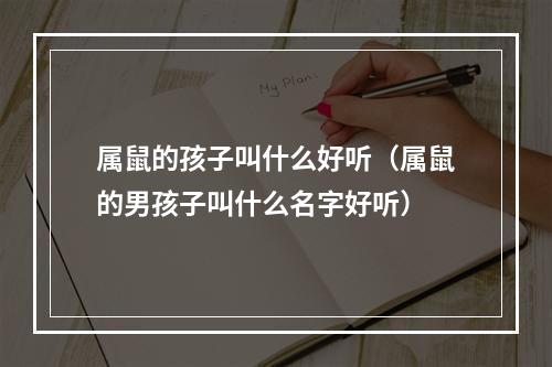 属鼠的孩子叫什么好听（属鼠的男孩子叫什么名字好听）