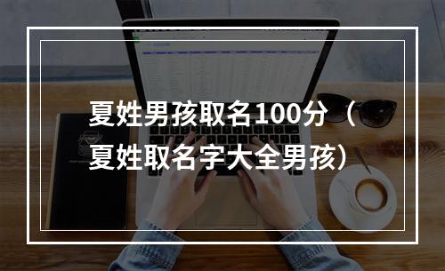 夏姓男孩取名100分（夏姓取名字大全男孩）