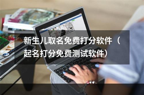 新生儿取名免费打分软件（起名打分免费测试软件）