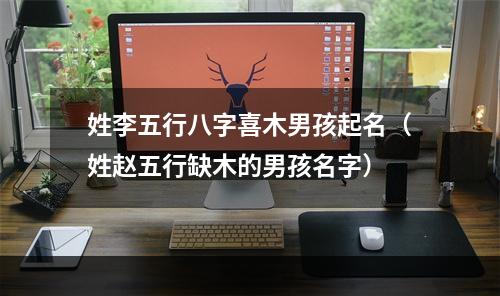 姓李五行八字喜木男孩起名（姓赵五行缺木的男孩名字）