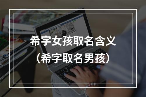 希字女孩取名含义（希字取名男孩）