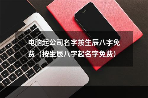 电脑起公司名字按生辰八字免费（按生辰八字起名字免费）