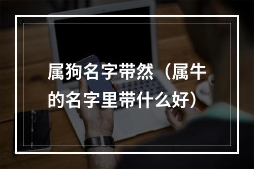 属狗名字带然（属牛的名字里带什么好）
