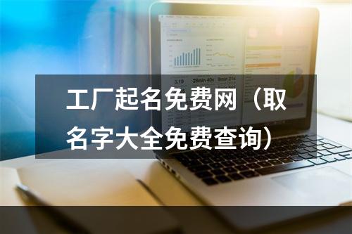 工厂起名免费网（取名字大全免费查询）