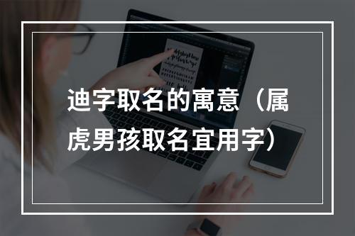 迪字取名的寓意（属虎男孩取名宜用字）
