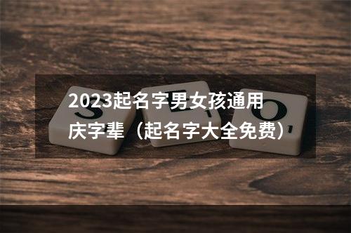 2023起名字男女孩通用庆字辈（起名字大全免费）