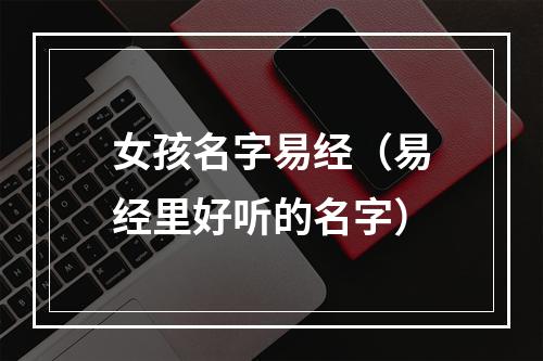 女孩名字易经（易经里好听的名字）