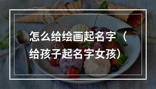 怎么给绘画起名字（给孩子起名字女孩）