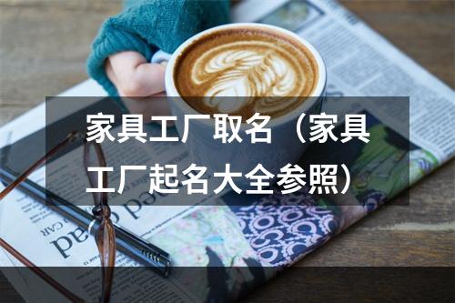 家具工厂取名（家具工厂起名大全参照）