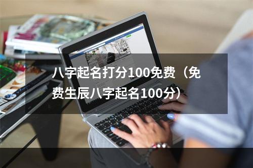 八字起名打分100免费（免费生辰八字起名100分）