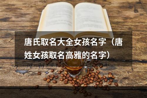 唐氏取名大全女孩名字（唐姓女孩取名高雅的名字）