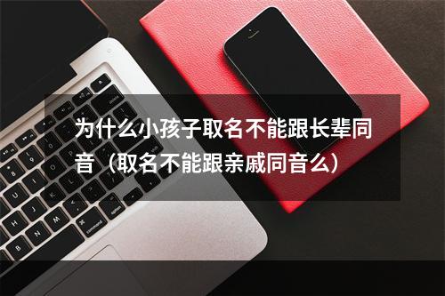 为什么小孩子取名不能跟长辈同音（取名不能跟亲戚同音么）