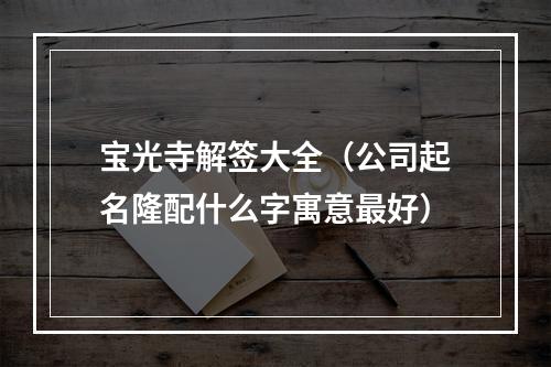 宝光寺解签大全（公司起名隆配什么字寓意最好）