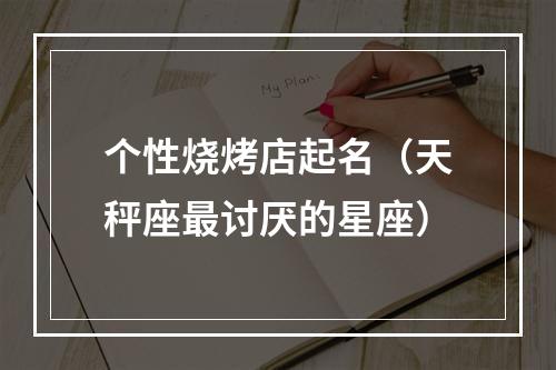 个性烧烤店起名（天秤座最讨厌的星座）
