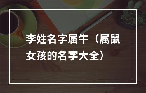李姓名字属牛（属鼠女孩的名字大全）