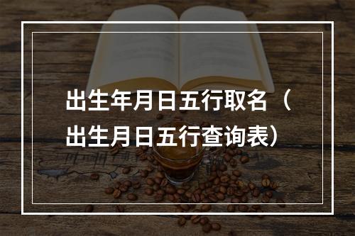 出生年月日五行取名（出生月日五行查询表）